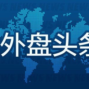 7月10日外盘头条:美伊重燃全面战争担忧 OpenAI推出GPT-5.6系列模型 Meta加入AI“价格战”并否认算力过剩
